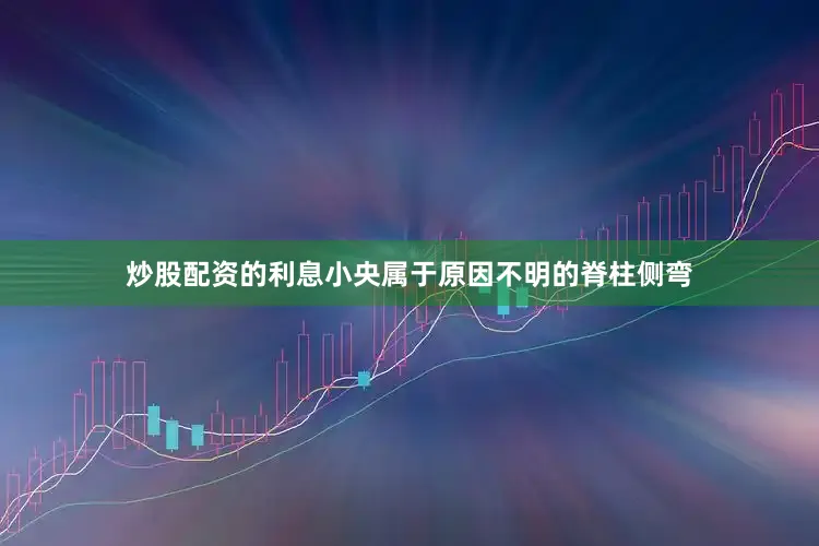炒股配资的利息小央属于原因不明的脊柱侧弯