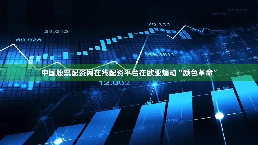 中国股票配资网在线配资平台在欧亚煽动“颜色革命”