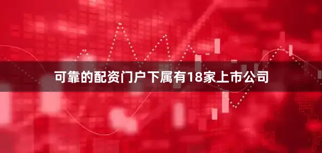 可靠的配资门户下属有18家上市公司
