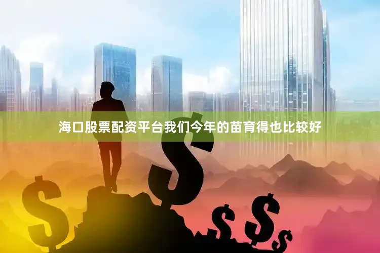 海口股票配资平台我们今年的苗育得也比较好