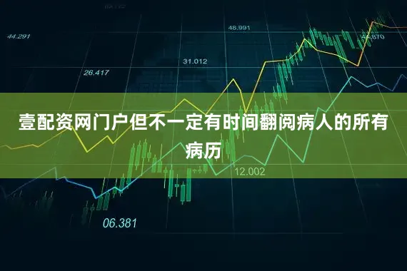 壹配资网门户但不一定有时间翻阅病人的所有病历