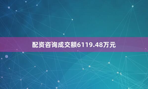 配资咨询成交额6119.48万元