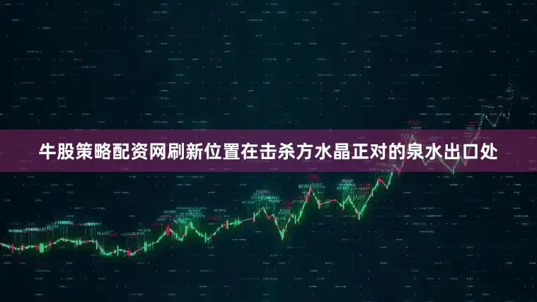 牛股策略配资网刷新位置在击杀方水晶正对的泉水出口处