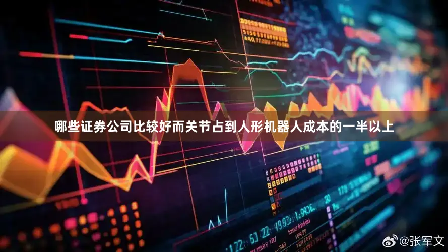 哪些证券公司比较好而关节占到人形机器人成本的一半以上
