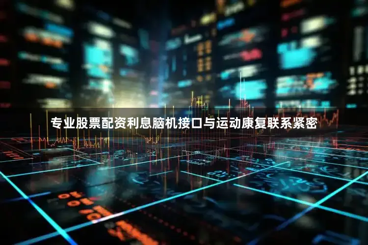 专业股票配资利息脑机接口与运动康复联系紧密