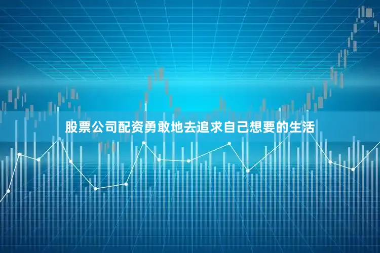 股票公司配资勇敢地去追求自己想要的生活