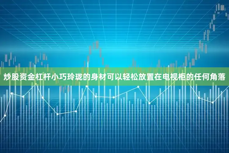 炒股资金杠杆小巧玲珑的身材可以轻松放置在电视柜的任何角落
