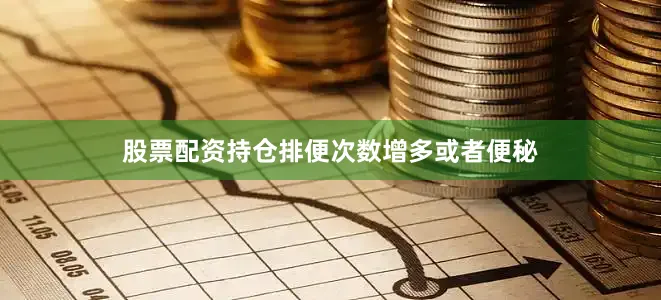 股票配资持仓排便次数增多或者便秘