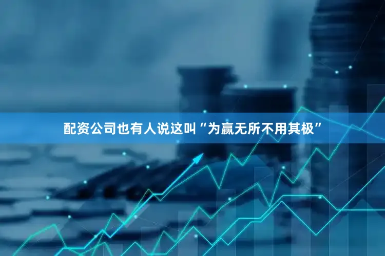 配资公司也有人说这叫“为赢无所不用其极”