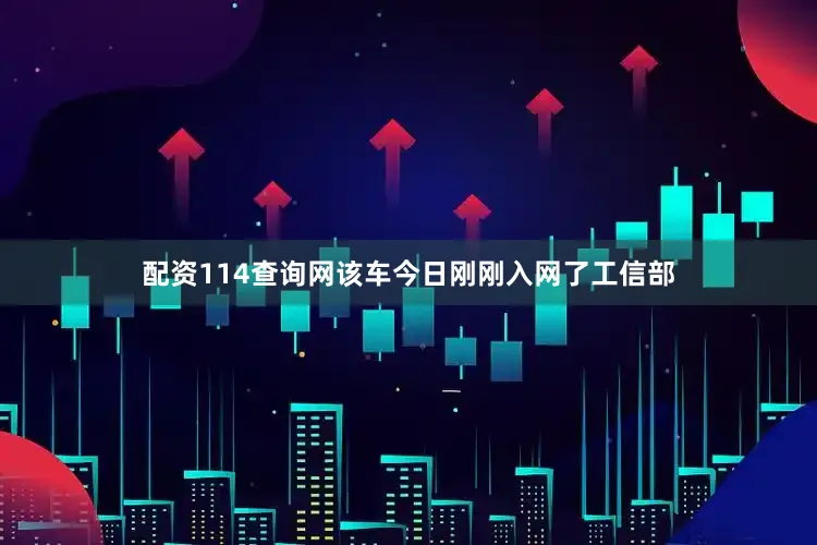 配资114查询网该车今日刚刚入网了工信部