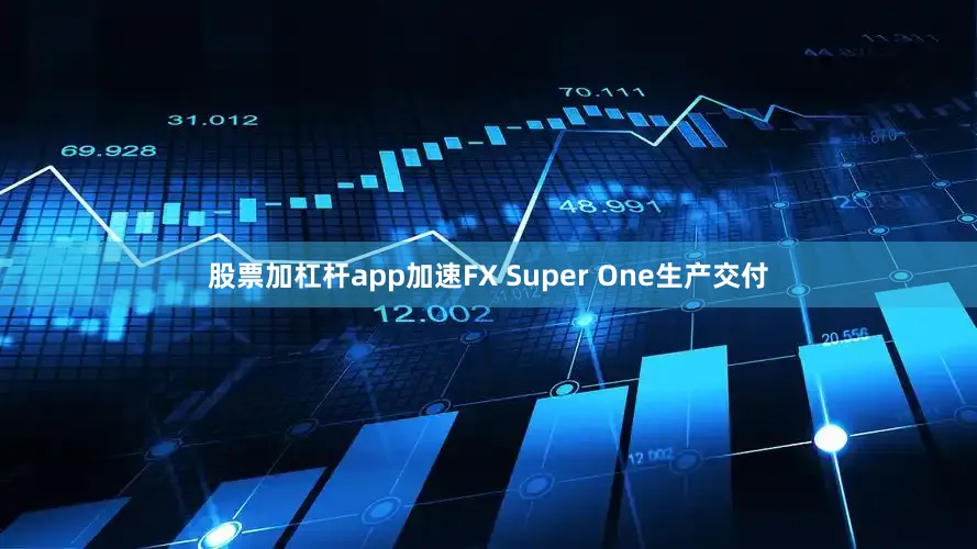 股票加杠杆app加速FX Super One生产交付