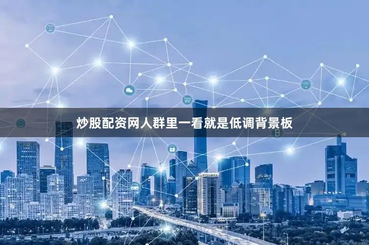 炒股配资网人群里一看就是低调背景板