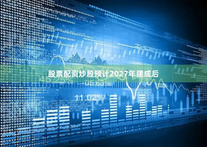 股票配资炒股　　预计2027年建成后