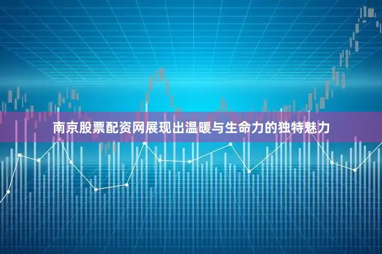 南京股票配资网展现出温暖与生命力的独特魅力