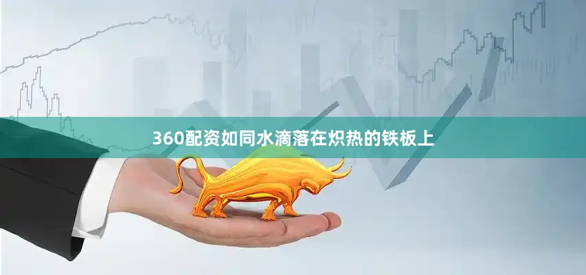 360配资如同水滴落在炽热的铁板上