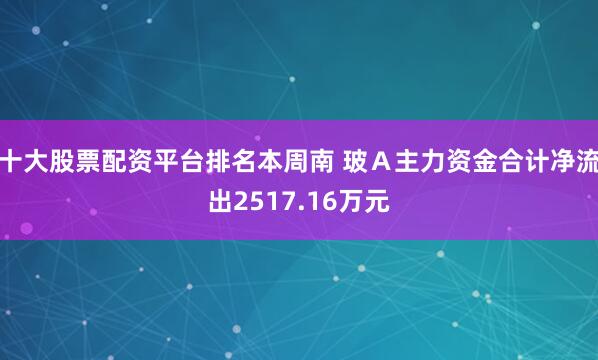 十大股票配资平台排名本周南 玻Ａ主力资金合计净流出2517.16万元