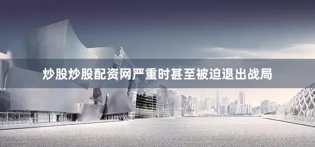 炒股炒股配资网严重时甚至被迫退出战局