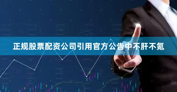正规股票配资公司引用官方公告中不肝不氪