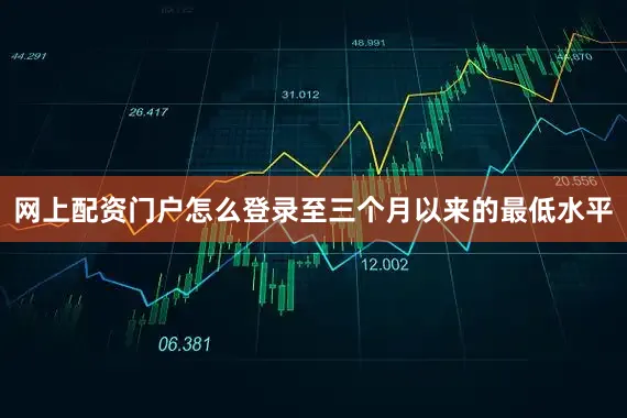 网上配资门户怎么登录至三个月以来的最低水平