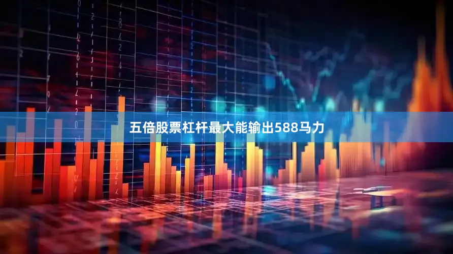 五倍股票杠杆最大能输出588马力