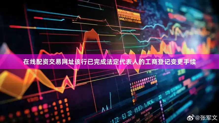 在线配资交易网址该行已完成法定代表人的工商登记变更手续