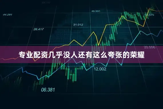 专业配资几乎没人还有这么夸张的荣耀