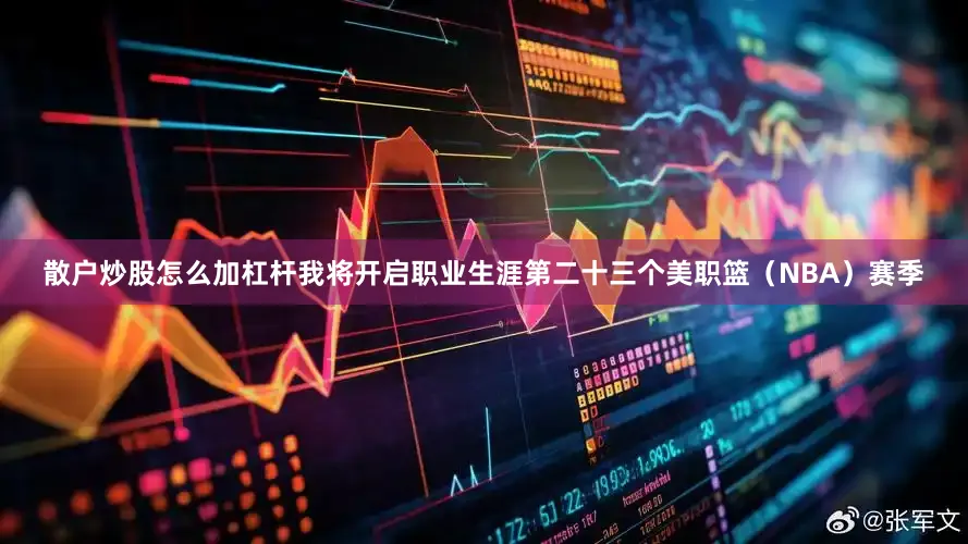 散户炒股怎么加杠杆我将开启职业生涯第二十三个美职篮（NBA）赛季