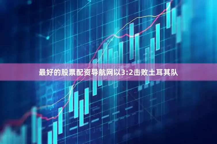最好的股票配资导航网以3:2击败土耳其队