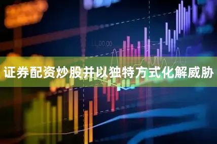 证券配资炒股并以独特方式化解威胁