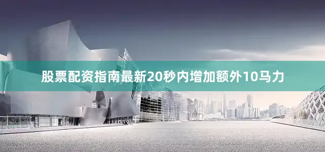 股票配资指南最新20秒内增加额外10马力