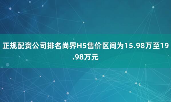 正规配资公司排名尚界H5售价区间为15.98万至19.98万元
