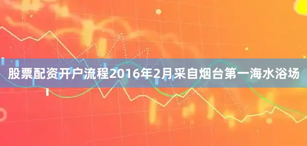 股票配资开户流程2016年2月采自烟台第一海水浴场
