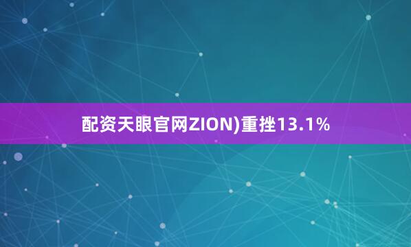配资天眼官网ZION)重挫13.1%