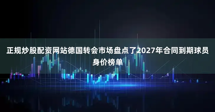 正规炒股配资网站德国转会市场盘点了2027年合同到期球员身价榜单