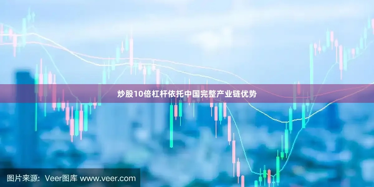 炒股10倍杠杆依托中国完整产业链优势