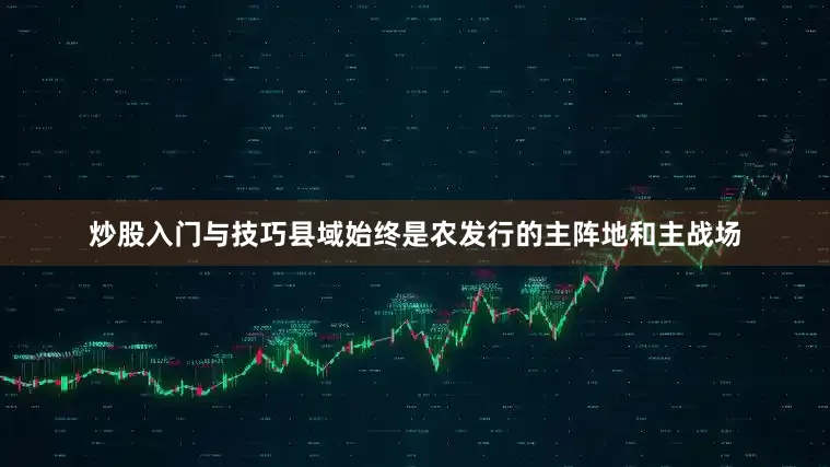 炒股入门与技巧县域始终是农发行的主阵地和主战场