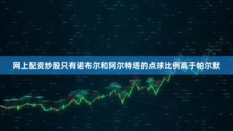 网上配资炒股只有诺布尔和阿尔特塔的点球比例高于帕尔默