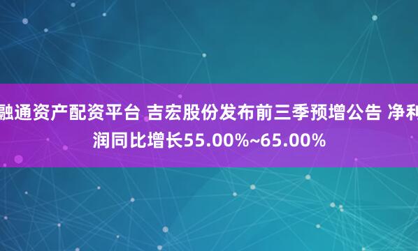 融通资产配资平台 吉宏股份发布前三季预增公告 净利润同比增长55.00%~65.00%