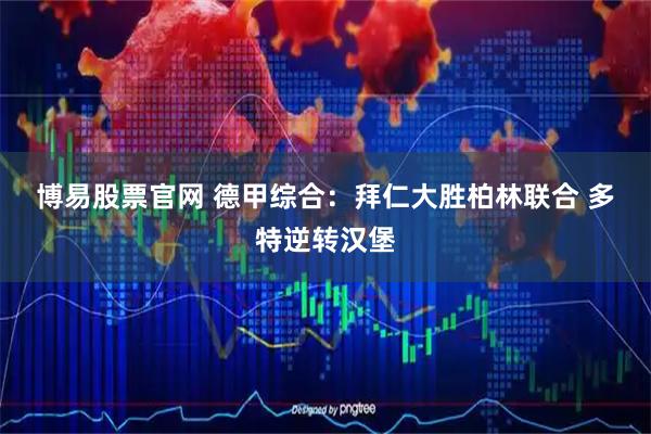博易股票官网 德甲综合：拜仁大胜柏林联合 多特逆转汉堡