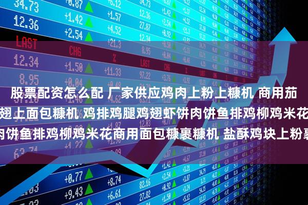 股票配资怎么配 厂家供应鸡肉上粉上糠机 商用茄盒藕夹上浆机 网带式鸡翅上面包糠机 鸡排鸡腿鸡翅虾饼肉饼鱼排鸡柳鸡米花商用面包糠裹糠机 盐酥鸡块上粉裹糠设备