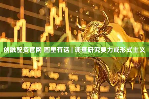 创融配资官网 画里有话 | 调查研究要力戒形式主义