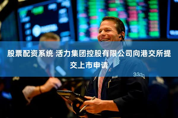 股票配资系统 活力集团控股有限公司向港交所提交上市申请