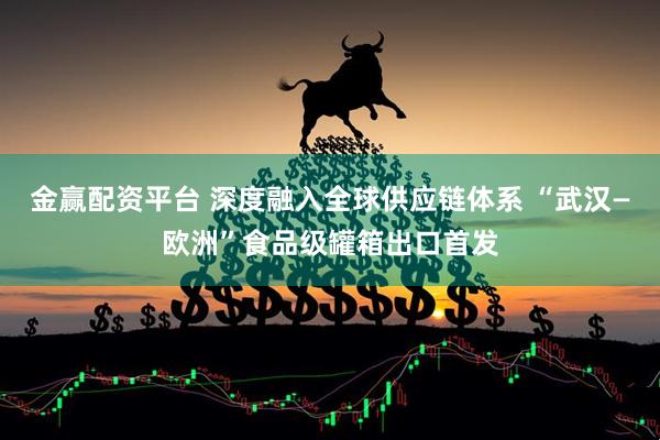 金赢配资平台 深度融入全球供应链体系 “武汉—欧洲”食品级罐箱出口首发