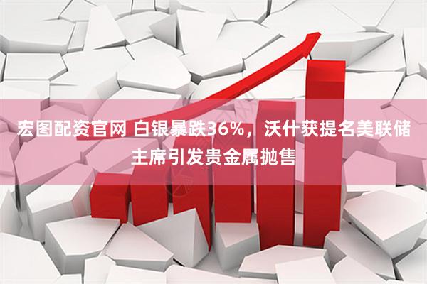 宏图配资官网 白银暴跌36%，沃什获提名美联储主席引发贵金属抛售