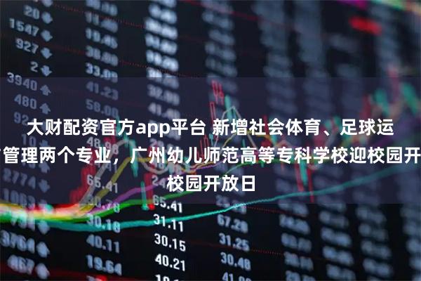 大财配资官方app平台 新增社会体育、足球运动与管理两个专业，广州幼儿师范高等专科学校迎校园开放日